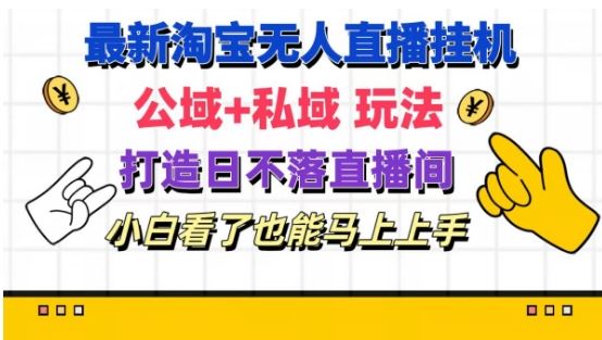 最新淘宝挂机无人直播 公域+私域玩法打造真正的日不落直播间 小白看了也能马上上手【揭秘】-好创网