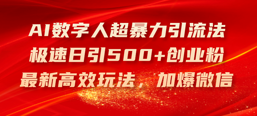 （11624期）AI数字人超暴力引流法，极速日引500+创业粉，最新高效玩法，加爆微信-好创网