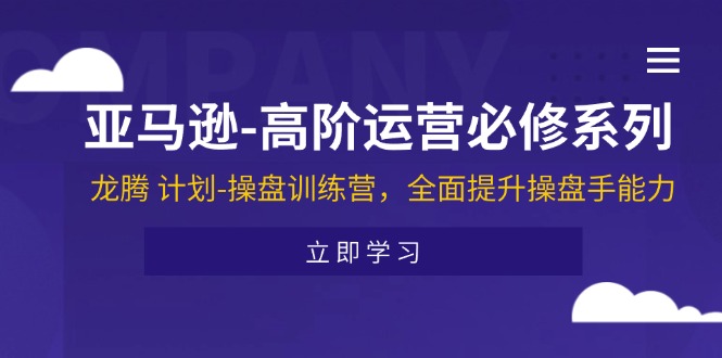 （11625期）亚马逊-高阶运营必修系列，龙腾 计划-操盘训练营，全面提升操盘手能力-好创网