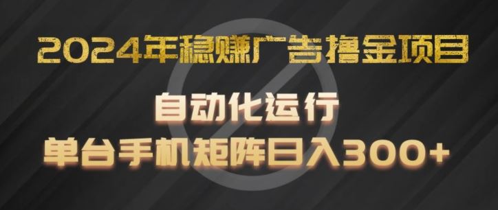 2024年稳赚广告撸金项目，全程自动化运行，单台手机就可以矩阵操作，日入300+【揭秘】-好创网