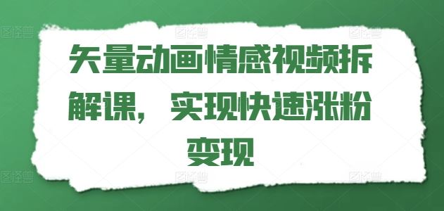 矢量动画情感视频拆解课，实现快速涨粉变现-好创网