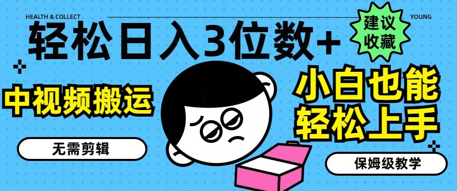 轻松日入3位数+，中视频搬运，无需剪辑，小白也能轻松上手，保姆级教学【揭秘】-好创网