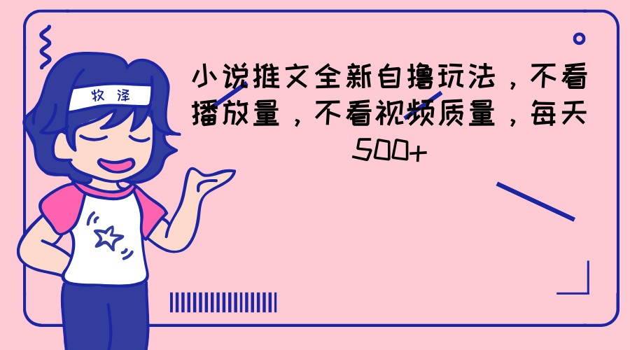 小说推文全新自撸玩法，不看播放量，不看视频质量，每天500+-好创网