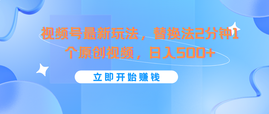 视频号最新玩法，替换法2分钟1个原创视频，日入500+-好创网