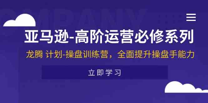 亚马逊高阶运营必修系列，龙腾计划-操盘训练营，全面提升操盘手能力-好创网