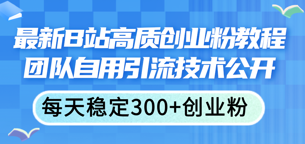 （11661期）最新B站高质创业粉教程，团队自用引流技术公开，每天稳定300+创业粉-好创网