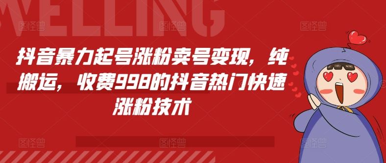 抖音暴力起号涨粉卖号变现，纯搬运，收费998的抖音热门快速涨粉技术-好创网