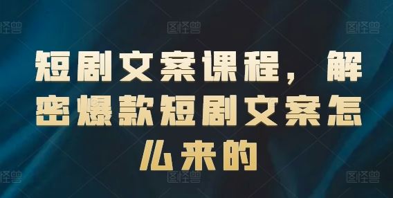 短剧文案课程，解密爆款短剧文案怎么来的-好创网