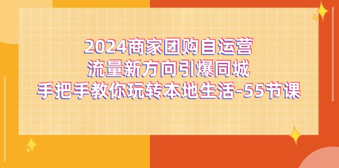 2024商家团购自运营流量新方向引爆同城，手把手教你玩转本地生活（67节完整版）-好创网