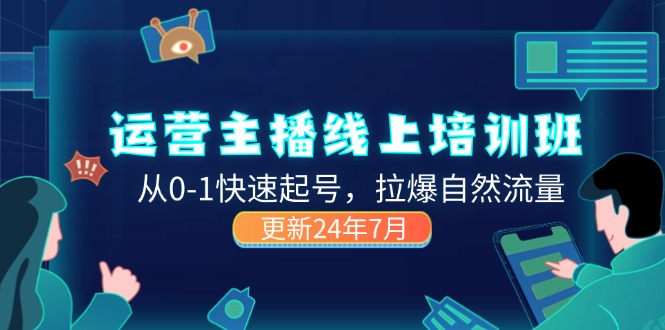 （11672期）2024运营 主播线上培训班，从0-1快速起号，拉爆自然流量 (更新24年7月)-好创网