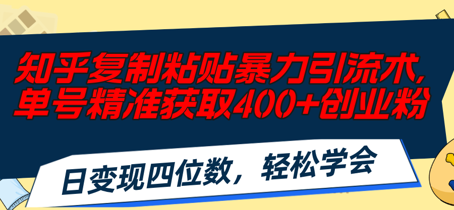 （11674期）知乎复制粘贴暴力引流术，单号精准获取400+创业粉，日变现四位数，轻松…-好创网