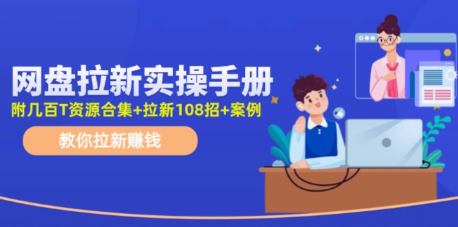 （11679期）网盘拉新实操手册：教你拉新赚钱（附几百T资源合集+拉新108招+案例）-好创网