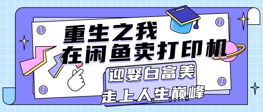 （11681期）重生之我在闲鱼卖打印机，月入过万，迎娶白富美，走上人生巅峰-好创网