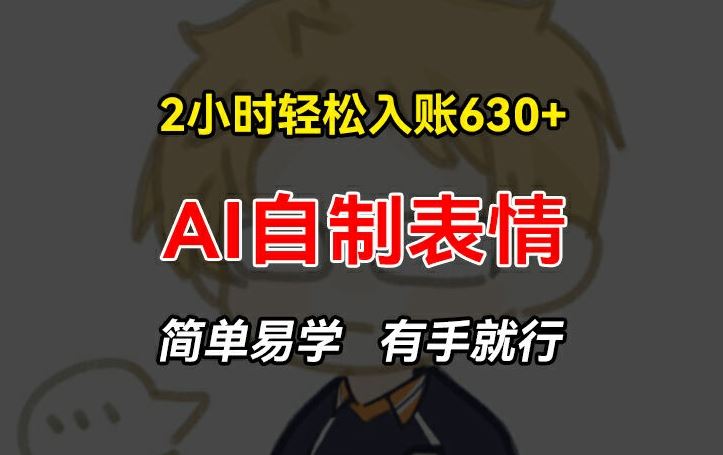 2小时轻松入账630+赚钱项目，手把手教你做AI自制表情，简单易学有手就行【揭秘】-好创网
