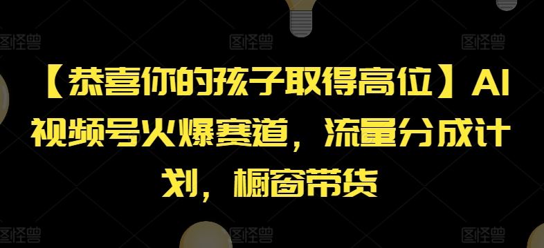 【恭喜你的孩子取得高位】AI视频号火爆赛道，流量分成计划，橱窗带货【揭秘】-好创网