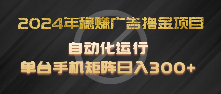 2024年稳赚广告撸金项目，全程自动化运行，单台手机就可以矩阵操作，日入300+-好创网