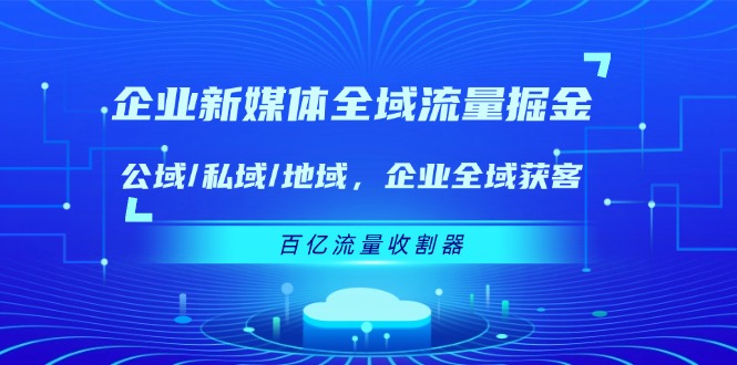 企业新媒体全域流量掘金：公域/私域/地域 企业全域获客 百亿流量收割器-好创网