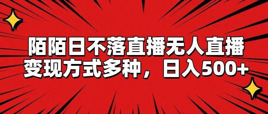 陌陌日不落直播无人直播，变现方式多种，日入500+-好创网