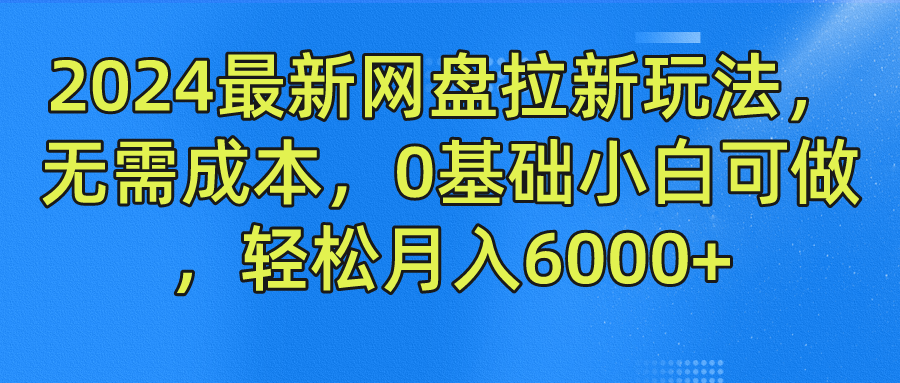 2024最新网盘拉新玩法，无需成本，0基础小白可做，轻松月入6000+-好创网