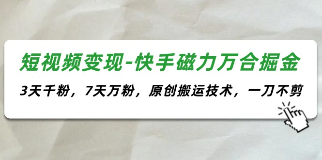 （11691期）短视频变现-快手磁力万合掘金，3天千粉，7天万粉，原创搬运技术，一刀不剪-好创网