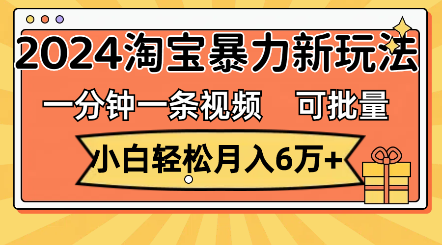 （11699期）一分钟一条视频，小白轻松月入6万+，2024淘宝暴力新玩法，可批量放大收益-好创网