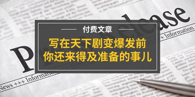 （11702期）某付费文章《写在天下剧变爆发前，你还来得及准备的事儿》-好创网