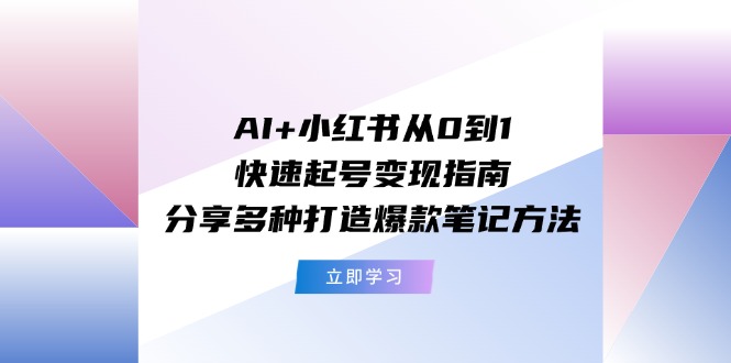（11717期）AI+小红书从0到1快速起号变现指南：分享多种打造爆款笔记方法-好创网
