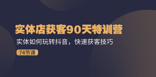 （11719期）实体店获客90天特训营：实体如何玩转抖音，快速获客技巧（74节）-好创网