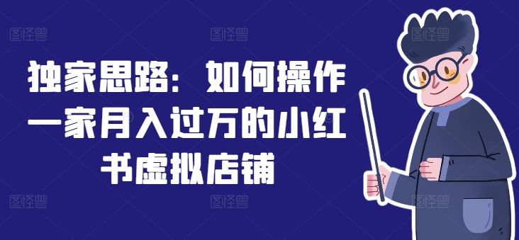 独家思路：如何操作一家月入过万的小红书虚拟店铺-好创网