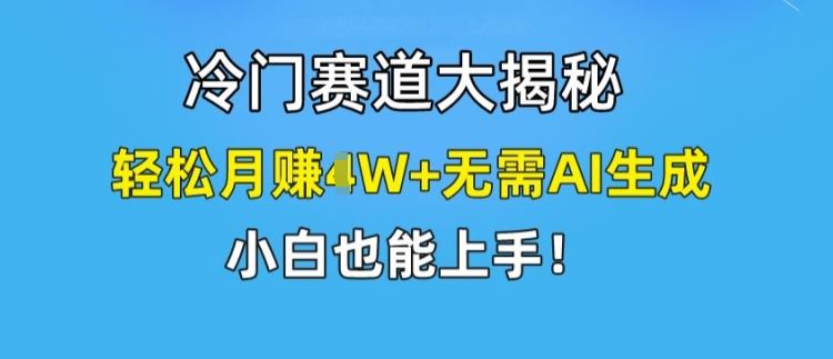冷门赛道大揭秘，轻松月赚1W+无需AI生成，小白也能上手【揭秘】-好创网