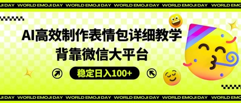 AI高效制作表情包详细教学，背靠微信大平台，稳定日入100+【揭秘】-好创网
