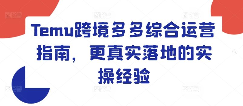 Temu跨境多多综合运营指南，更真实落地的实操经验-好创网