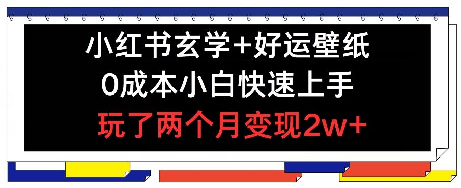 小红书玄学+好运壁纸玩法，0成本小白快速上手，玩了两个月变现2w+ 【揭秘】-好创网