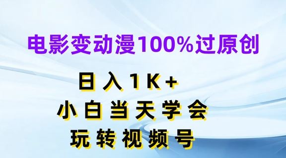 电影变动漫100%过原创，日入1K+，小白当天学会，玩转视频号【揭秘】-好创网