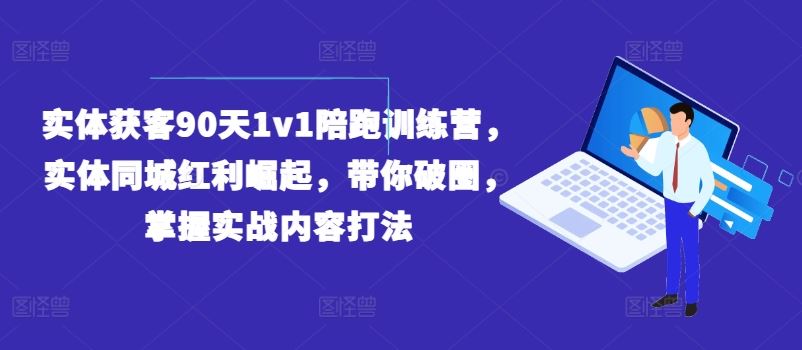 实体获客90天1v1陪跑训练营，实体同城红利崛起，带你破圈，掌握实战内容打法-好创网