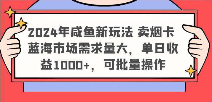 2024年咸鱼新玩法 卖烟卡 蓝海市场需求量大，单日收益1000+，可批量操作-好创网