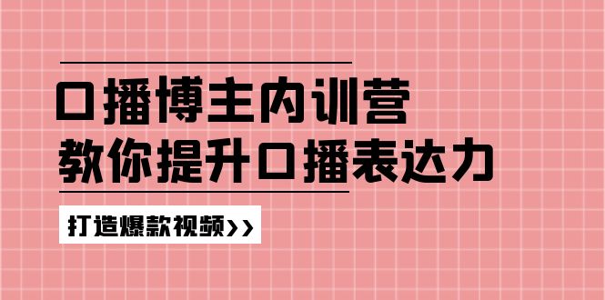 （11728期）口播博主内训营：百万粉丝博主教你提升口播表达力，打造爆款视频-好创网