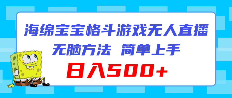 （11739期）海绵宝宝格斗对战无人直播，无脑玩法，简单上手，日入500+-好创网