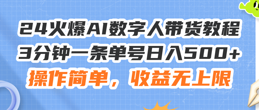 （11737期）24火爆AI数字人带货教程，3分钟一条单号日入500+，操作简单，收益无上限-好创网