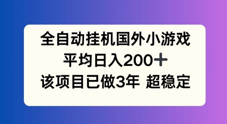 全自动挂机国外小游戏，平均日入200+，此项目已经做了3年 稳定持久【揭秘】-好创网