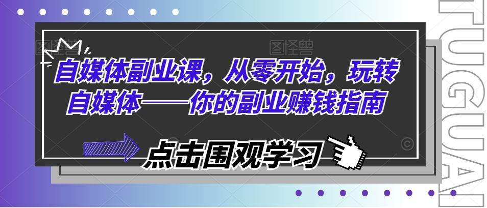 自媒体副业课，从零开始，玩转自媒体——你的副业赚钱指南-好创网