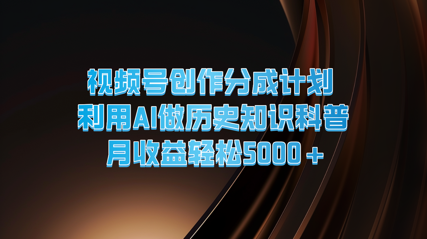 视频号创作分成计划  利用AI做历史知识科普  月收益轻松5000+-好创网