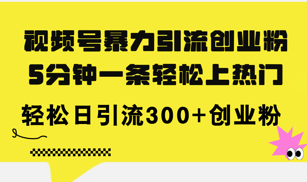 （11754期）视频号暴力引流创业粉，5分钟一条轻松上热门，轻松日引流300+创业粉-好创网