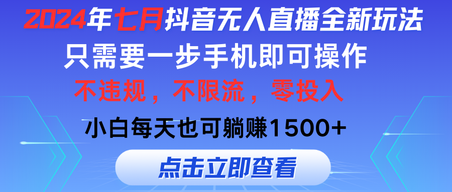 （11756期）2024年七月抖音无人直播全新玩法，只需一部手机即可操作，小白每天也可…-好创网
