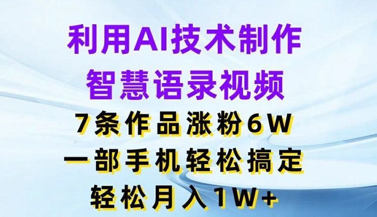 利用AI技术制作智慧语录视频，7条作品涨粉6W，一部手机轻松搞定，轻松月入1W+-好创网