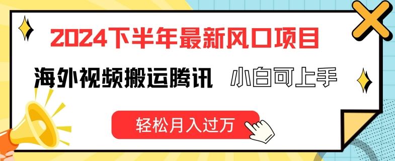 2024下半年最新风口项自，海外视频搬运腾讯，小白可上手，轻松月入过万【揭秘】-好创网
