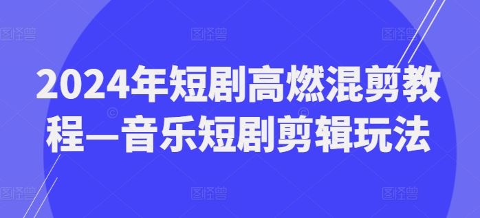 2024年短剧高燃混剪教程—音乐短剧剪辑玩法-好创网