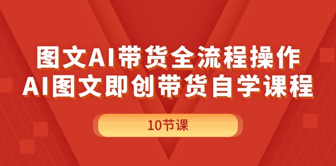 （11758期）图文AI带货全流程操作，AI图文即创带货自学课程-好创网