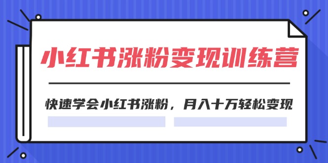 （11762期）2024小红书涨粉变现训练营，快速学会小红书涨粉，月入十万轻松变现(40节)-好创网