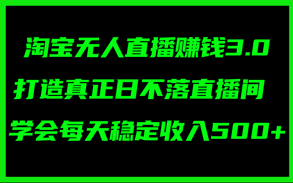 （11765期）淘宝无人直播赚钱3.0，打造真正日不落直播间 ，学会每天稳定收入500+-好创网